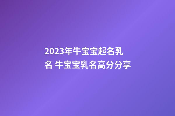 2023年牛宝宝起名乳名 牛宝宝乳名高分分享
